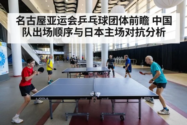 名古屋亚运会乒乓球团体前瞻 中国队出场顺序与日本主场对抗分析